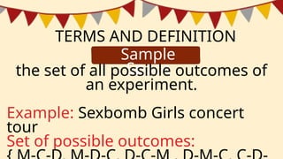 TERMS AND DEFINITION
Sample
Space
the set of all possible outcomes of
an experiment.
Example: Sexbomb Girls concert
tour
Set of possible outcomes:
 