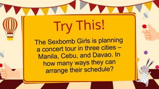 Try This!
The Sexbomb Girls is planning
a concert tour in three cities –
Manila, Cebu, and Davao. In
how many ways they can
arrange their schedule?
 