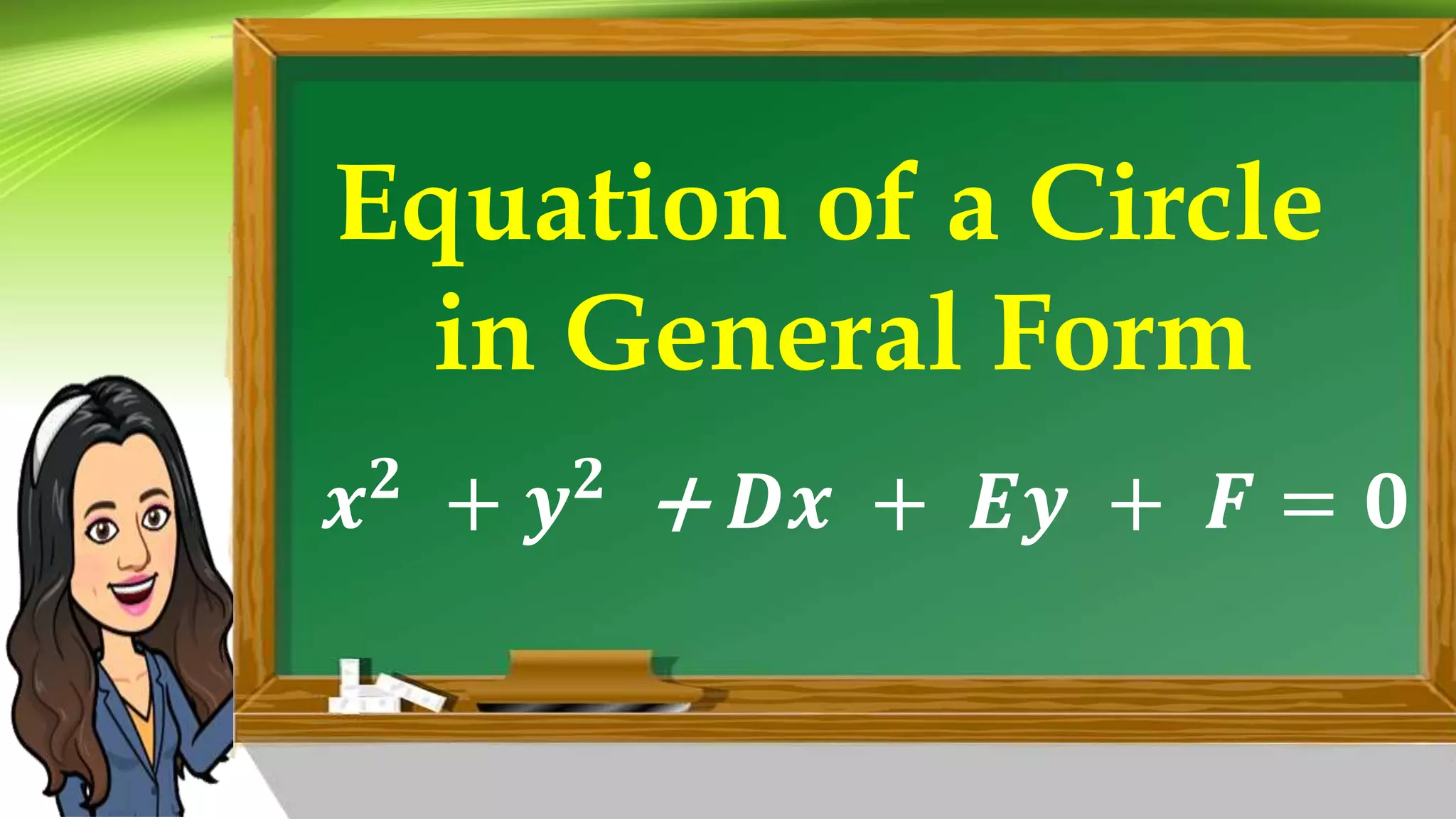 Equation of a Circle
in General Form
𝒙𝟐
+ 𝒚𝟐
+ 𝑫𝒙 + 𝑬𝒚 + 𝑭 = 𝟎
 