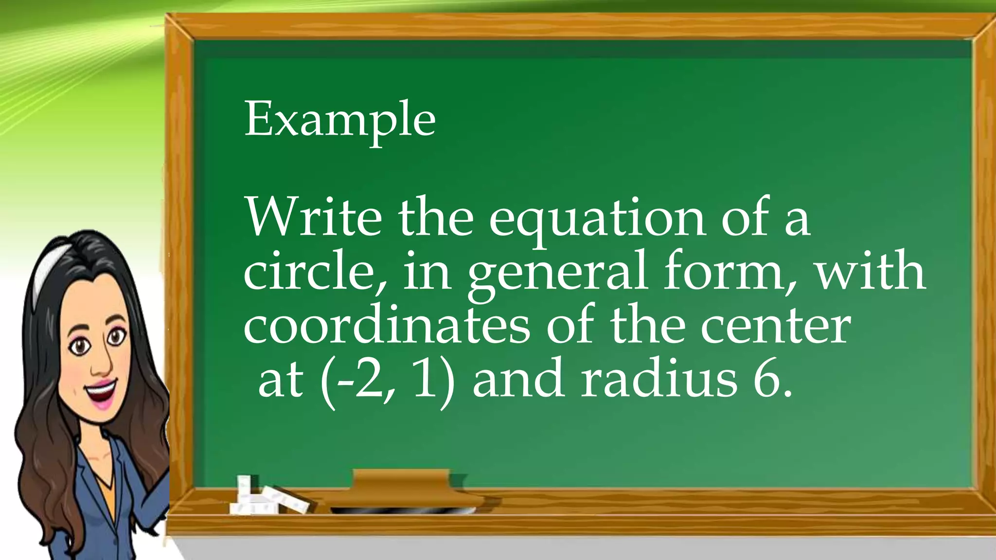 Example
Write the equation of a
circle, in general form, with
coordinates of the center
at (-2, 1) and radius 6.
 