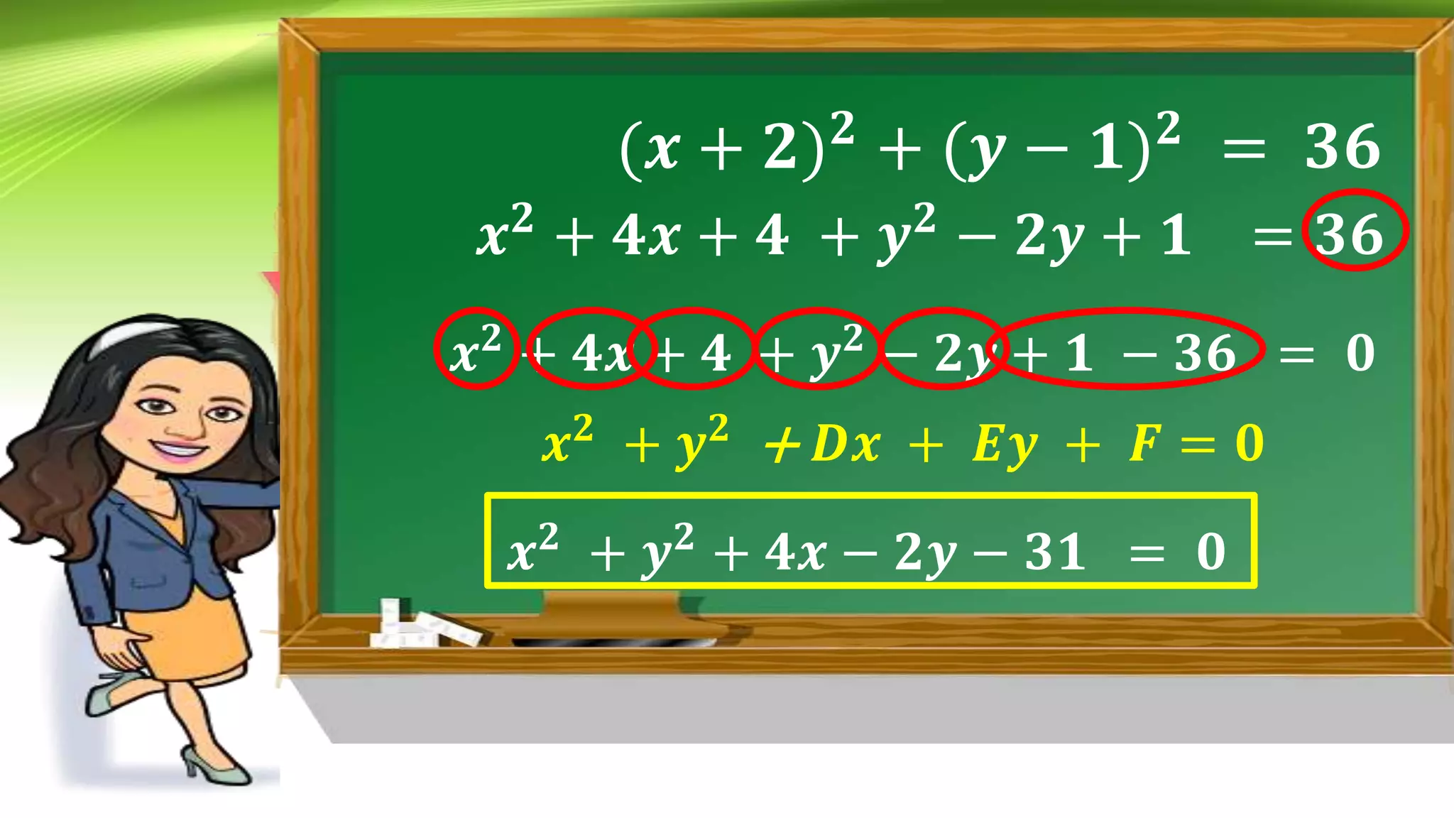 (𝒙 + 𝟐)𝟐 + (𝒚 − 𝟏)𝟐 = 𝟑𝟔
𝒙𝟐
+ 𝟒𝒙 + 𝟒 + 𝒚𝟐
− 𝟐𝒚 + 𝟏 = 𝟑𝟔
𝒙𝟐
+ 𝟒𝒙 + 𝟒 + 𝒚𝟐
− 𝟐𝒚 + 𝟏 − 𝟑𝟔 = 𝟎
𝒙𝟐
+ 𝒚𝟐
+ 𝟒𝒙 − 𝟐𝒚 − 𝟑𝟏 = 𝟎
𝒙𝟐
+ 𝒚𝟐
+ 𝑫𝒙 + 𝑬𝒚 + 𝑭 = 𝟎
 