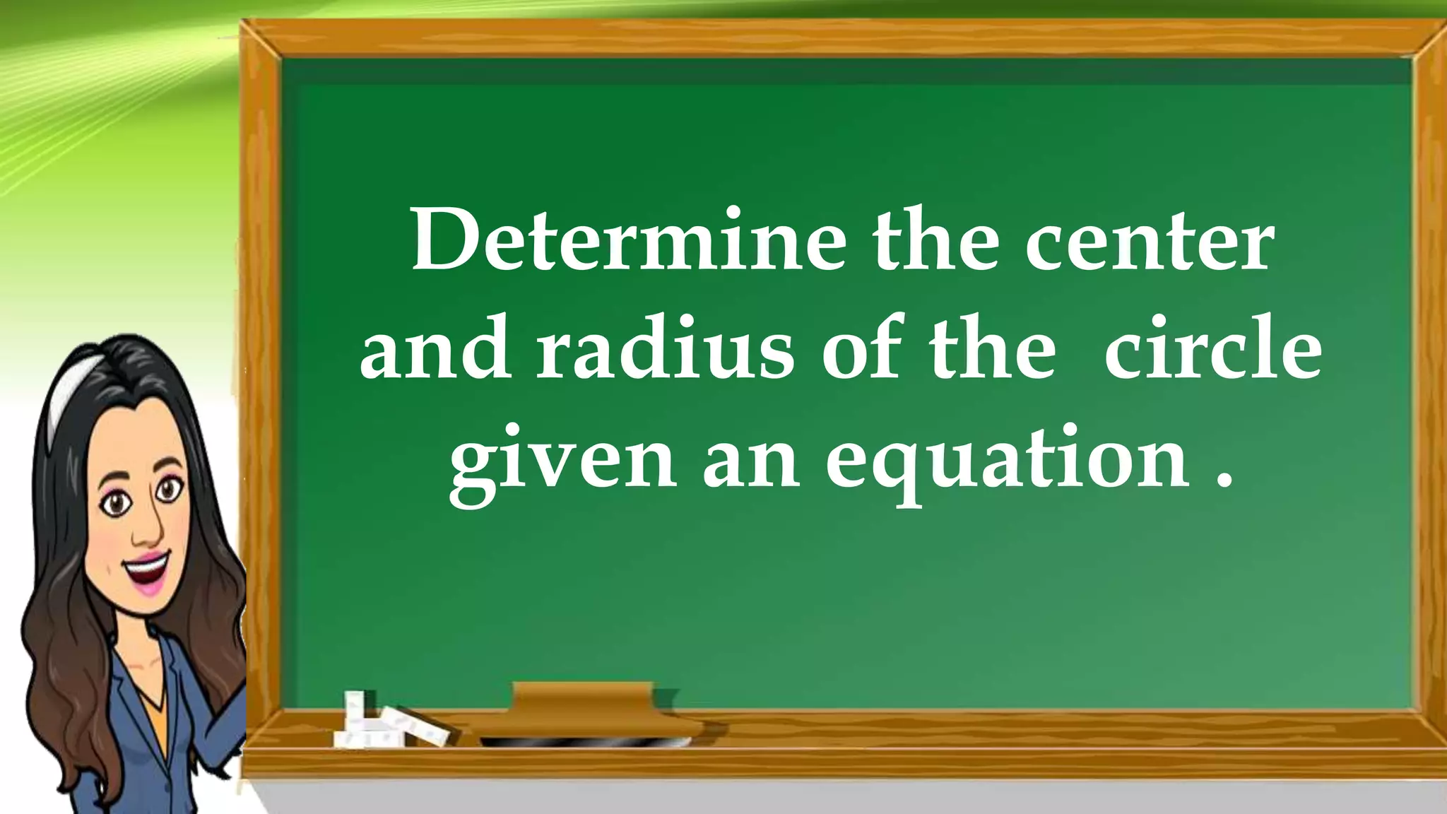 Determine the center
and radius of the circle
given an equation .
 