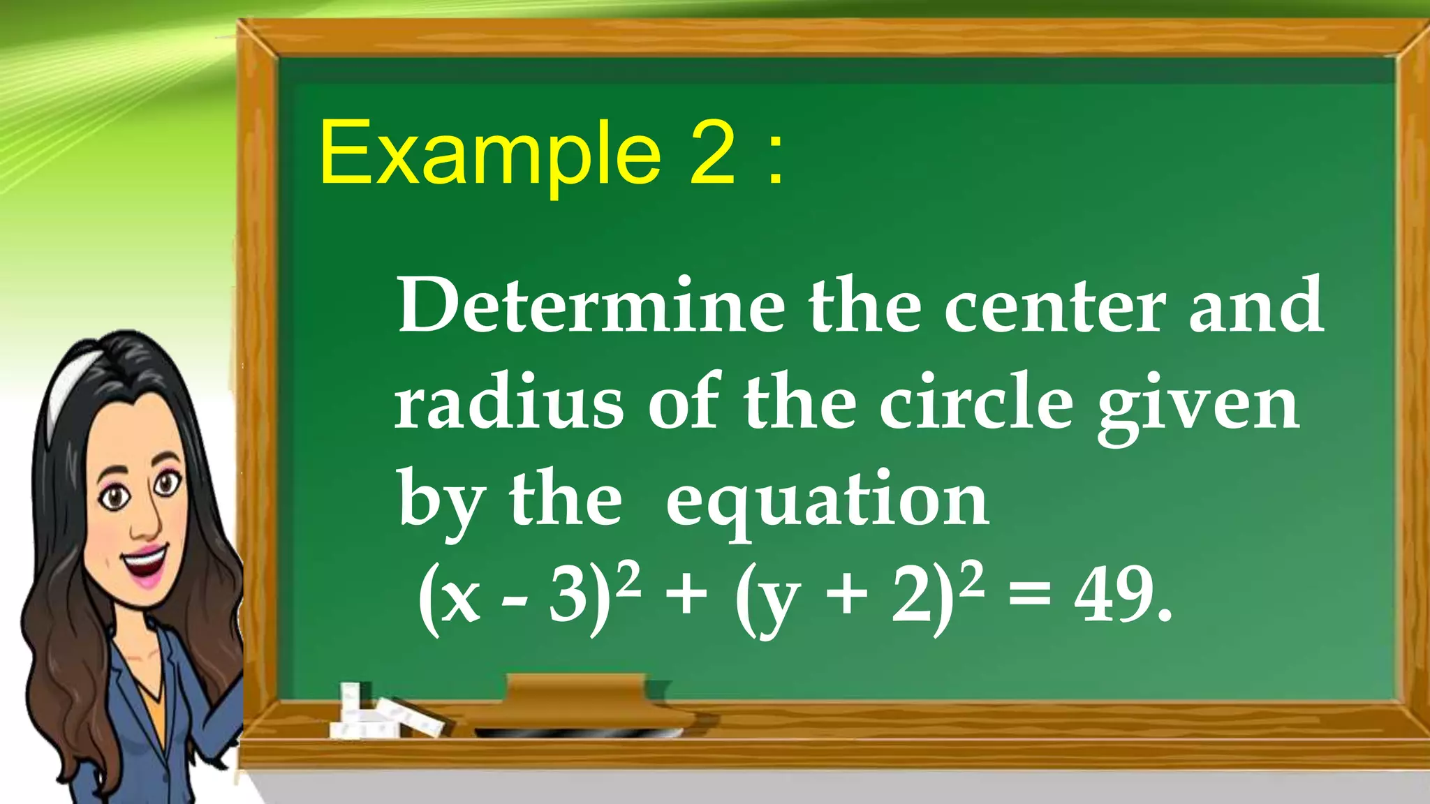 Example 2 :
Determine the center and
radius of the circle given
by the equation
(x - 3)2 + (y + 2)2 = 49.
 