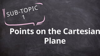 SUB-TOPIC
1
Points on the Cartesian
Plane
 