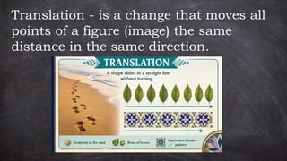 Translation - is a change that moves all
points of a figure (image) the same
distance in the same direction.
 