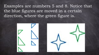 Examples are numbers 5 and 8. Notice that
the blue figures are moved in a certain
direction, where the green figure is.
 