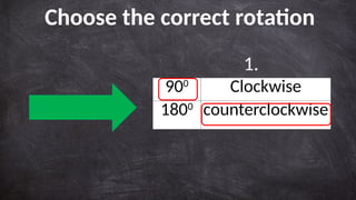 Choose the correct rotation
900
Clockwise
1800
counterclockwise
1.
 