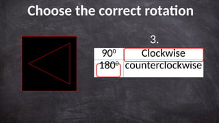 900
Clockwise
1800
counterclockwise
Choose the correct rotation
3.
 