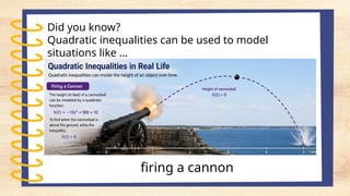 Did you know?
Quadratic inequalities can be used to model
situations like …
firing a cannon
 