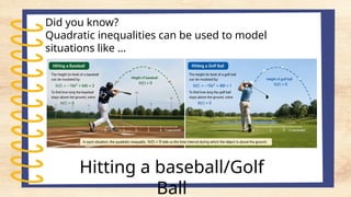 Did you know?
Quadratic inequalities can be used to model
situations like …
Hitting a baseball/Golf
Ball
 