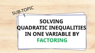 SOLVING
QUADRATIC INEQUALITIES
IN ONE VARIABLE BY
FACTORING
SUB-TOPIC
1
 