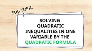 SOLVING
QUADRATIC
INEQUALITIES IN ONE
VARIABLE BY THE
QUADRATIC FORMULA
SUB-TOPIC
2
 