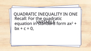 QUADRATIC INEQUALITY IN ONE
VARIABLE
Recall: For the quadratic
equation in standard form ax2
+
bx + c = 0,
 