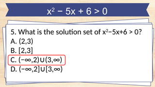 x2
− 5x + 6 > 0
5. What is the solution set of x2
−5x+6 > 0?
A. (2,3)
B. [2,3]
C. (−∞,2) (3,∞)
∪
D. (−∞,2] [3,∞)
∪
 