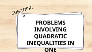 PROBLEMS
INVOLVING
QUADRATIC
INEQUALITIES IN
ONE
SUB-TOPIC
3
 