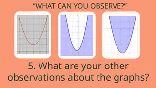 “WHAT CAN YOU OBSERVE?”
5. What are your other
observations about the graphs?
 