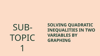 SOLVING QUADRATIC
INEQUALITIES IN TWO
VARIABLES BY
GRAPHING
SUB-
TOPIC
1
 