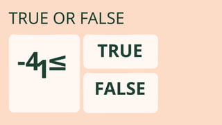 TRUE OR FALSE
-4 ≤
1
FALSE
TRUE
 