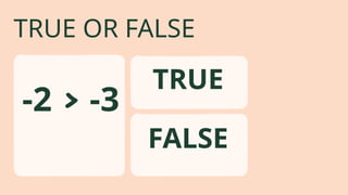 TRUE OR FALSE
-2 › -3
FALSE
TRUE
 