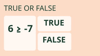 TRUE OR FALSE
6 ≥ -7
FALSE
TRUE
 