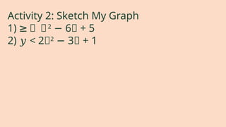 Activity 2: Sketch My Graph
1) ≥ 𝑥
≥ 2
6𝑥 + 5
−
2) 𝑦 < 2𝑥2
3𝑥 + 1
−
 