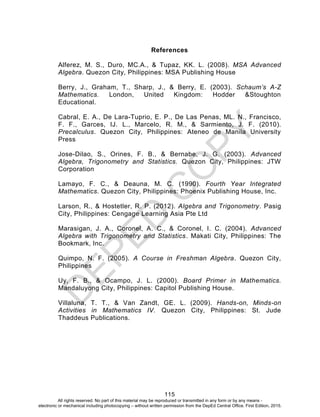 D
EPED
C
O
PY
115
References
Alferez, M. S., Duro, MC.A., & Tupaz, KK. L. (2008). MSA Advanced
Algebra. Quezon City, Phili...