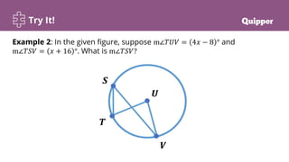 Try It!
Example 2: In the given figure, suppose m∠𝑇𝑈𝑉 = 4𝑥 − 8 ° and
m∠𝑇𝑆𝑉 = 𝑥 + 16 °. What is m∠𝑇𝑆𝑉?
 