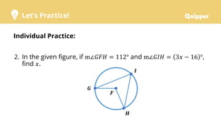 Let’s Practice!
Individual Practice:
2. In the given figure, if m∠𝐺𝐹𝐻 = 112° and m∠𝐺𝐼𝐻 = 3𝑥 − 16 °,
find 𝑥.
 