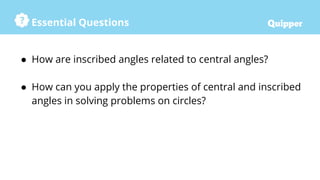 Essential Questions
● How are inscribed angles related to central angles?
● How can you apply the properties of central and inscribed
angles in solving problems on circles?
 