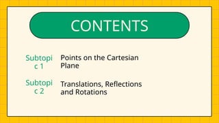 CONTENTS
Translations, Reflections
and Rotations
Points on the Cartesian
Plane
Subtopi
c 1
Subtopi
c 2
 