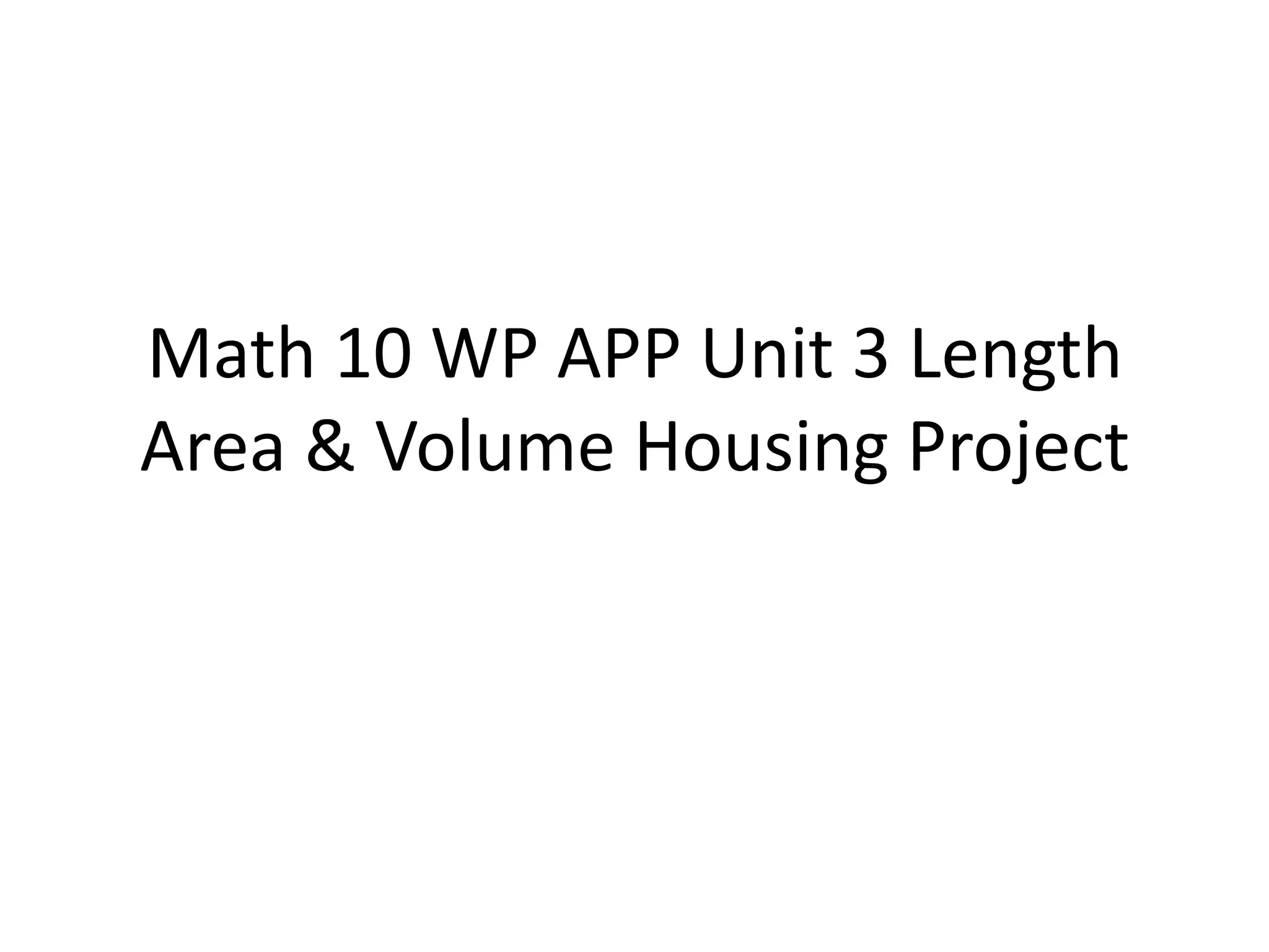 Math 10 WP APP Unit 3 Length
Area & Volume Housing Project
