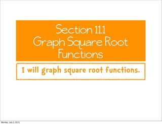 Section 11.1
                          Graph Square Root
                              Functions
                       I will graph square root functions.




Monday, July 2, 2012
 
