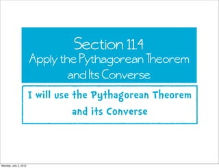 Section 11.4
                       Apply the Pythagorean Theorem
                               and Its Converse
                       I will use the Pythagorean Theorem
                                  and its Converse



Monday, July 2, 2012
 