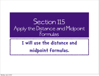 Section 11.5
                       Apply the Distance and Midpoint
                                   Formulas
                          I will use the distance and
                              midpoint formulas.


Monday, July 2, 2012
 