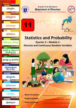 Republic of the Philippines
Department of Education
Regional Office IX, Zamboanga Peninsula
Statistics and Probability
Quarter 3 – Module 1:
Discrete and Continuous Random Variables
Zest for Progress
Zeal of Partnership
11
Name of Learner: ___________________________
Grade & Section: ___________________________
Name of School: ___________________________
 