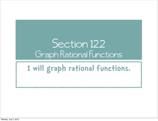 Section 12.2
                         Graph Rational Functions
                       I will graph rational functions.




Monday, July 2, 2012
 