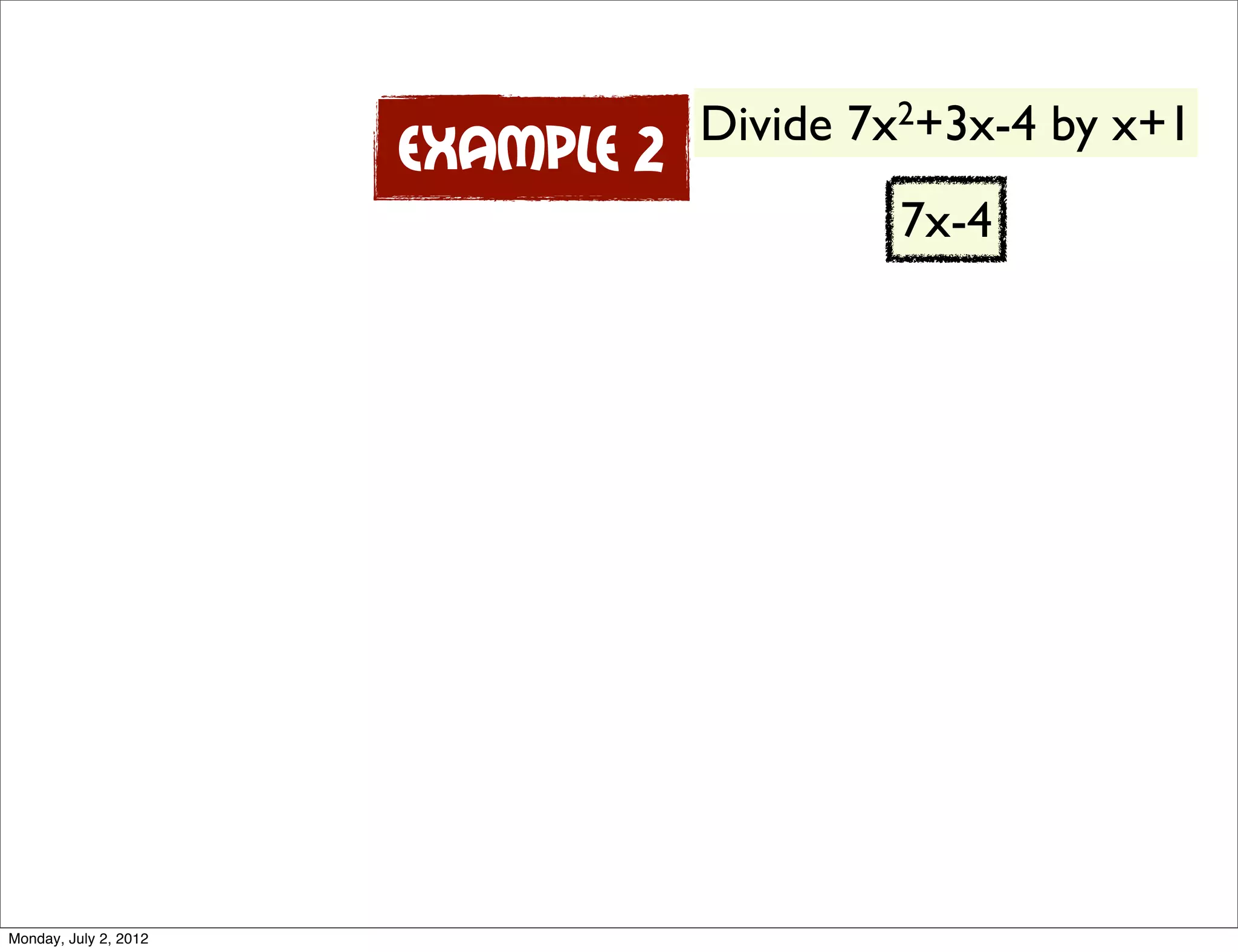 Divide 7x 2+3x-4 by x+1
Example 2
7x-4
Monday, July 2, 2012