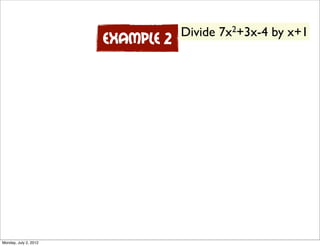 Divide   7x 2+3x-4   by x+1
                       Example 2




Monday, July 2, 2012
 