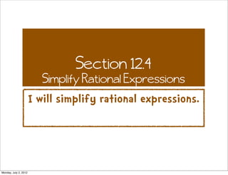 Section 12.4
                          Simplify Rational Expressions
                       I will simplify rational expressions.




Monday, July 2, 2012
 