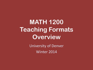 MATH 1200
Teaching Formats Overview
University of Denver
Winter 2017
 
