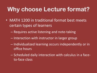 Why choose Lecture format?
• MATH 1200 in traditional format best meets
certain types of learners
– Requires active listen...
