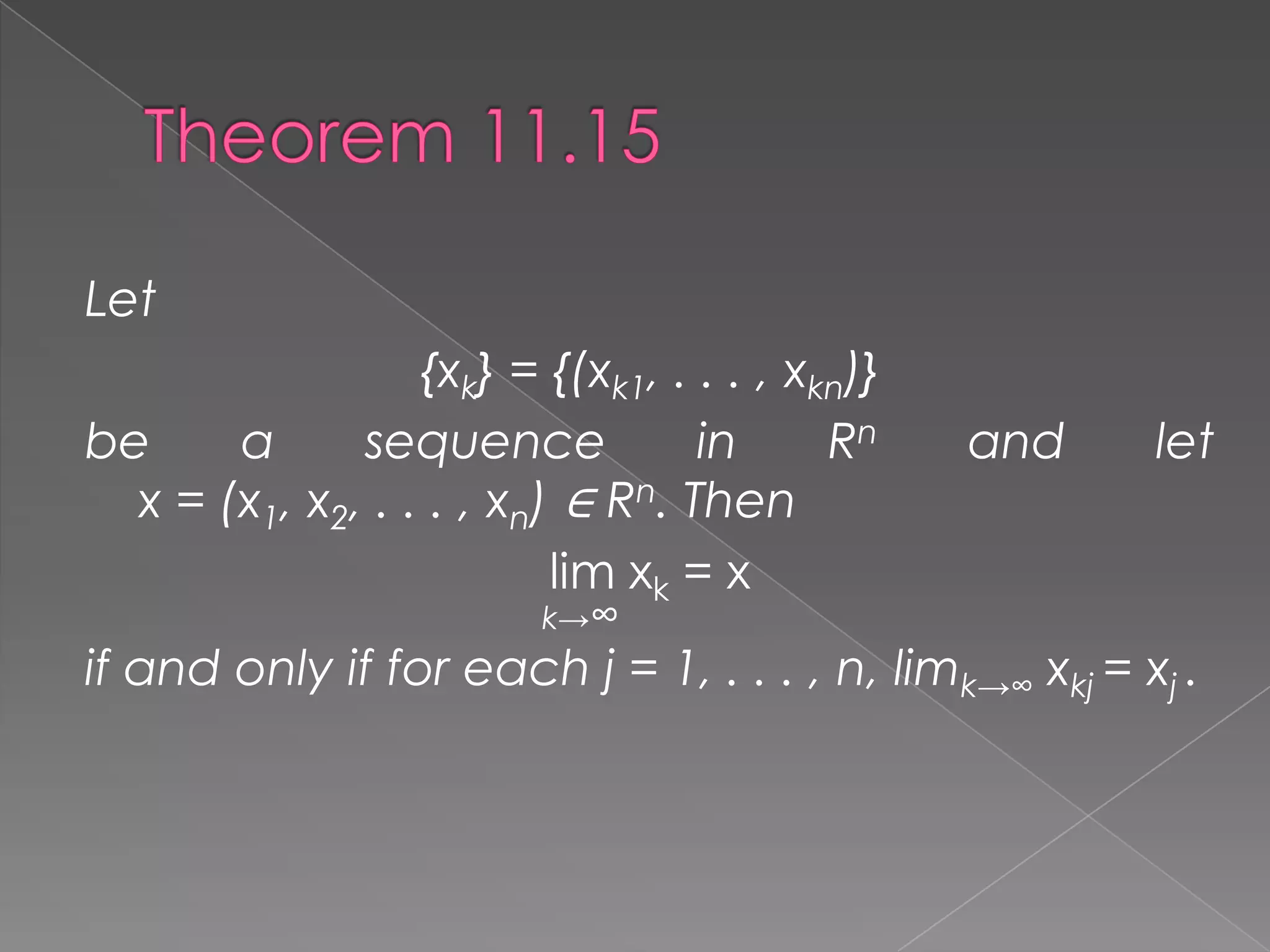 Let
{xk} = {(xk1, . . . , xkn)}
be
a
sequence
in
Rn
x = (x1, x2, . . . , xn) ∈ Rn. Then
lim xk = x
k→∞

and

let

if and only if for each j = 1, . . . , n, limk→∞ xkj = xj .

 