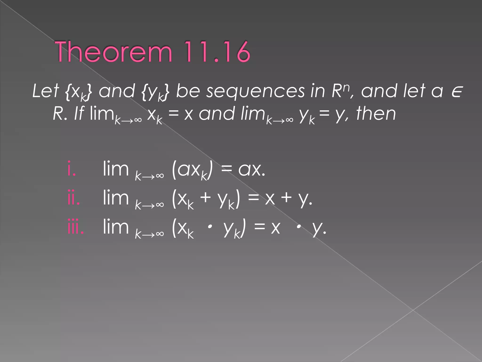 Let {xk} and {yk} be sequences in Rn, and let α ∈
R. If limk→∞ xk = x and limk→∞ yk = y, then

i. lim k→∞ (αxk) = αx.
ii. lim k→∞ (xk + yk) = x + y.
iii. lim k→∞ (xk ・ yk) = x ・ y.

 