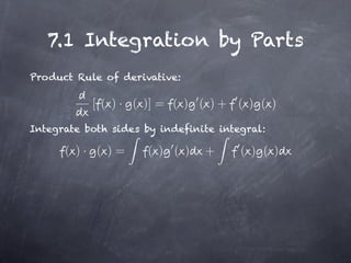 7.1 Integration by Parts
Product Rule of derivative:

           [ ( ) · ( )] = ( ) ( ) + ( ) ( )

Integrate both sides by indefinite integral:

      ( )· ( )=       ( ) ( )   +      ( ) ( )
 
