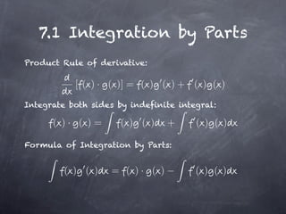 7.1 Integration by Parts
Product Rule of derivative:

           [ ( ) · ( )] = ( ) ( ) + ( ) ( )

Integrate both sides by indefinite integral:

      ( )· ( )=       ( ) ( )   +      ( ) ( )

Formula of Integration by Parts:


         ( ) ( )   = ( )· ( )          ( ) ( )
 