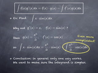 ( ) ( )      = ( )· ( )                    ( ) ( )

Ex: Find            ·       ( )

Why not       ( )= ,         ( )=           ( )   ?


        ( )=        ,       ( )=       ( )                 Even more
then
                                                          co mplicate d
                                                                       !

so        ·   ( )       =         ·   ( )             ·      ( )


Conclusion: in general only one way works.
We want to make sure the integrand is simpler.
 