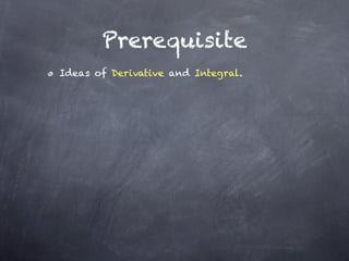 Prerequisite
Ideas of Derivative and Integral.
 