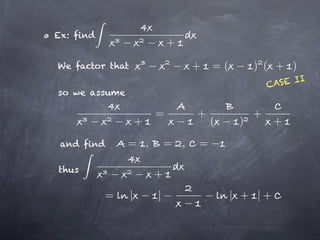 Ex: find
                             +

We factor that                     +   =(        ) ( + )
                                                     CAS E II
so we assume

                         =         +             +
                     +                 (     )        +
 and find      = ,           = ,   =

thus
                         +
           =     |       |                  | + |+
 