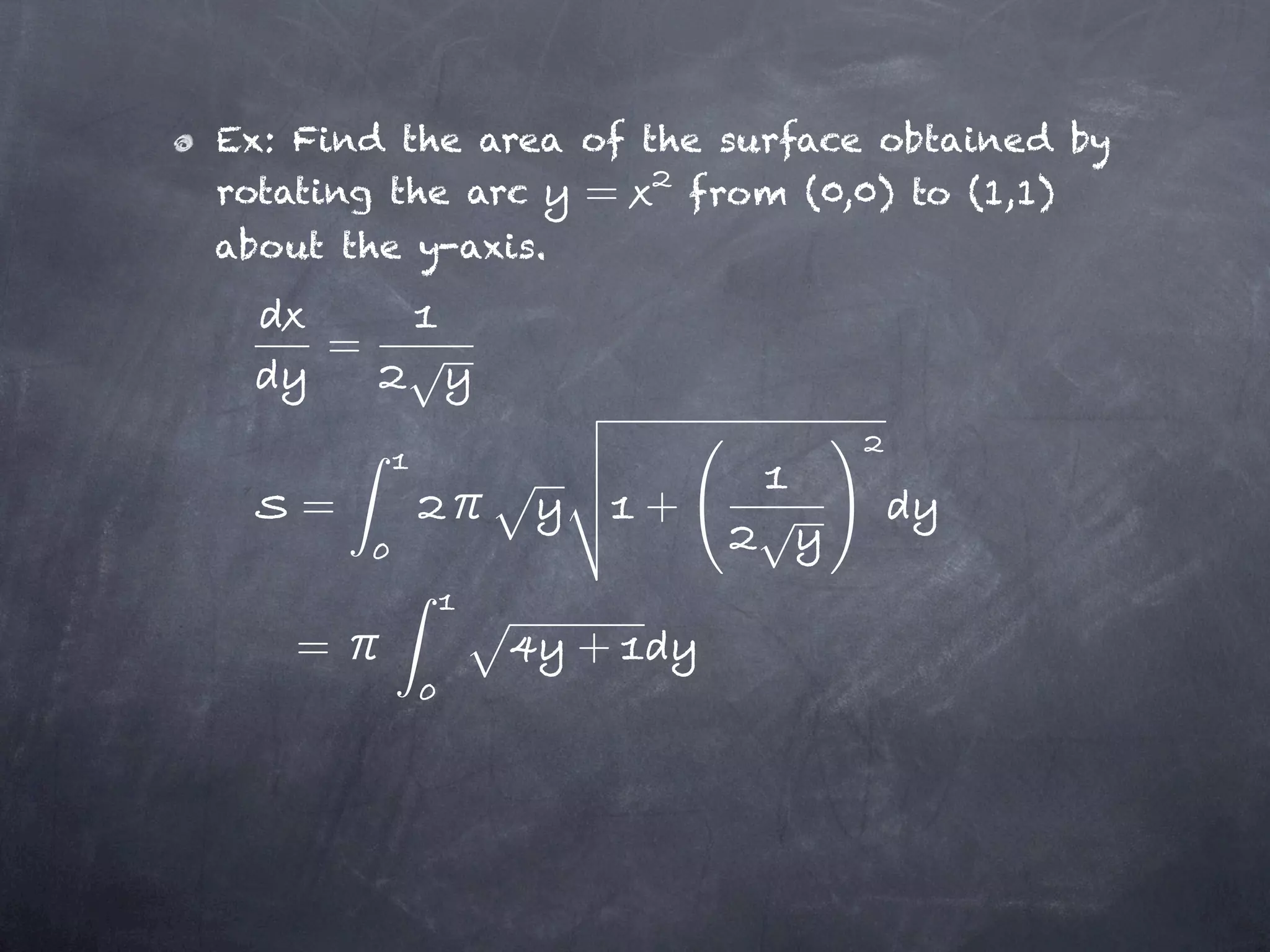 Ex: Find the area of the surface obtained by
rotating the arc  =    from (0,0) to (1,1)
about the y-axis.

     =


    =                   +


    =               +
 