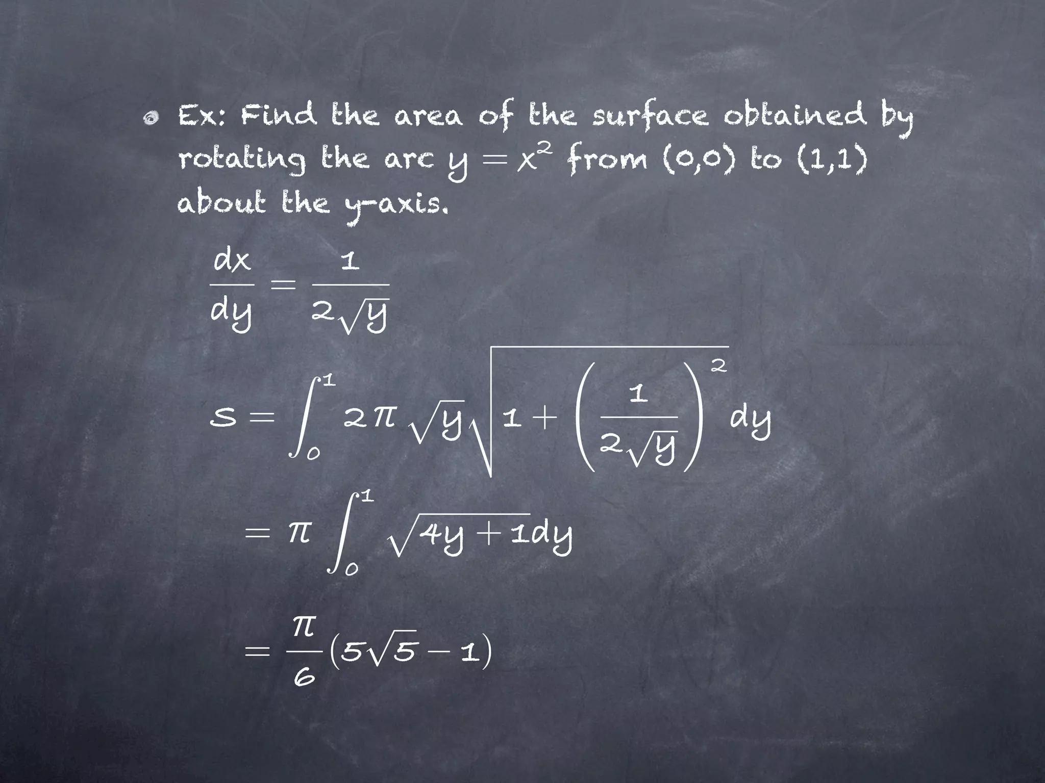 Ex: Find the area of the surface obtained by
rotating the arc  =    from (0,0) to (1,1)
about the y-axis.

     =


    =                   +


    =               +


    =    (          )
 